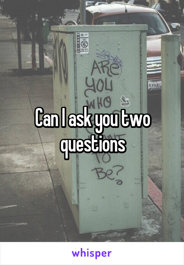 Can I ask you two questions