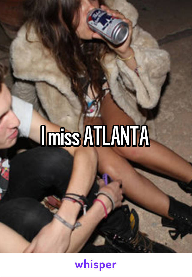 I miss ATLANTA 