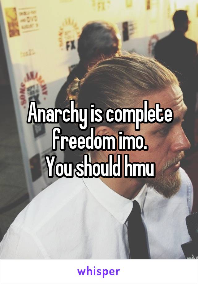 Anarchy is complete freedom imo.
You should hmu
