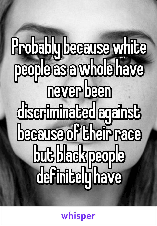 Probably because white people as a whole have never been discriminated against because of their race but black people definitely have