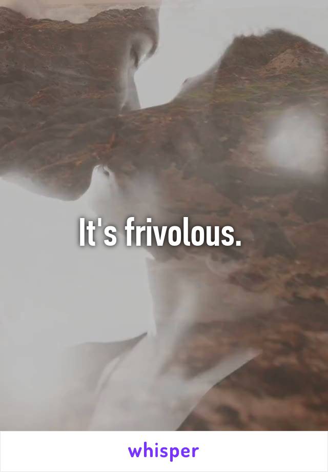 It's frivolous. 
