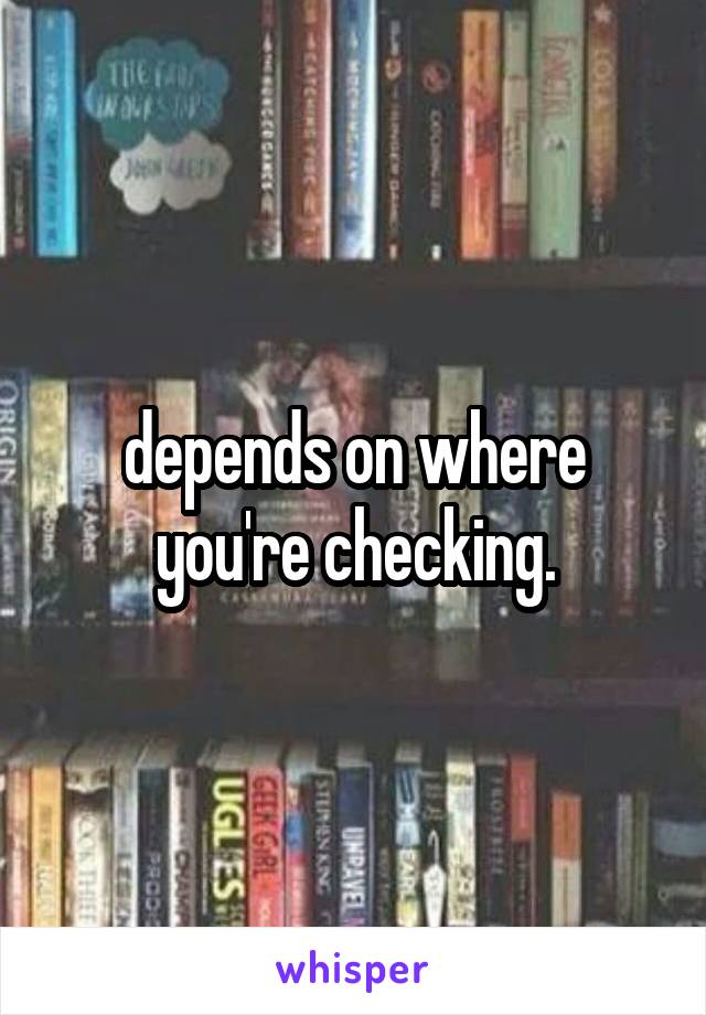 depends on where you're checking.