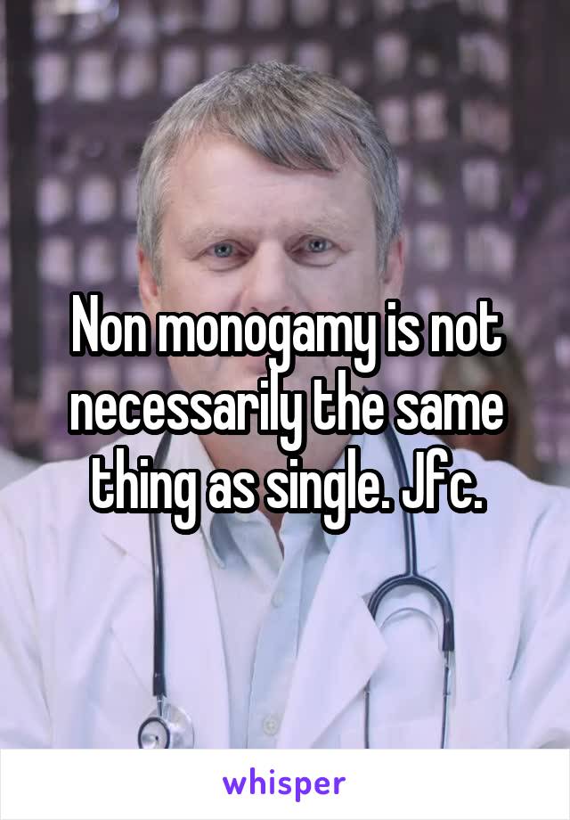 Non monogamy is not necessarily the same thing as single. Jfc.