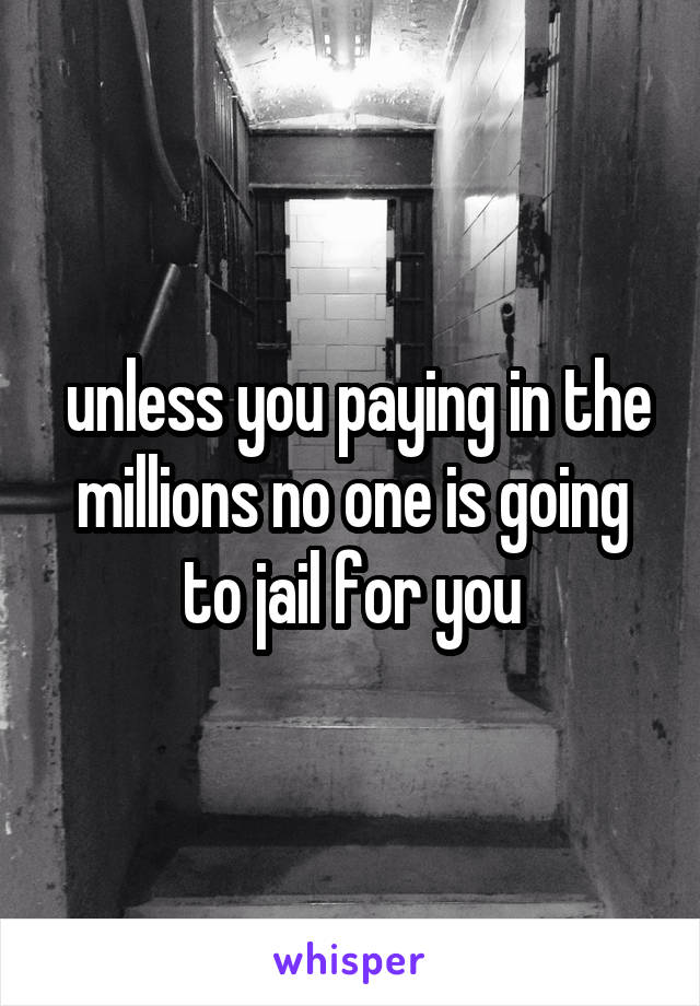  unless you paying in the millions no one is going to jail for you