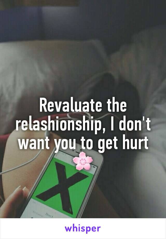 Revaluate the relashionship, I don't want you to get hurt 🌸