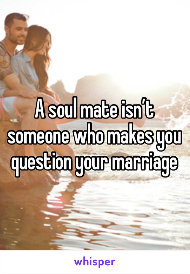A soul mate isn’t someone who makes you question your marriage 