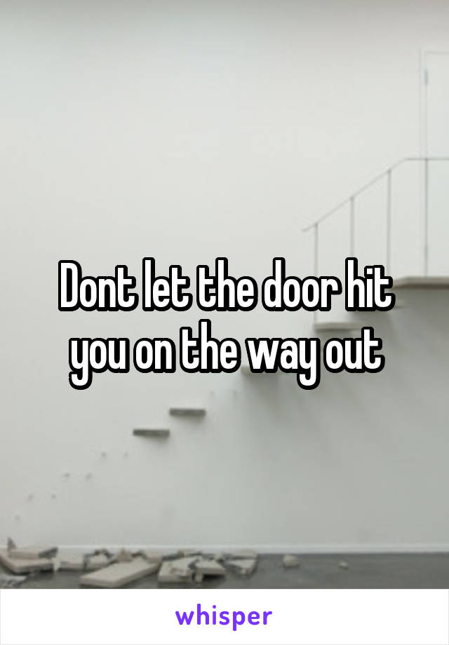 Dont let the door hit you on the way out