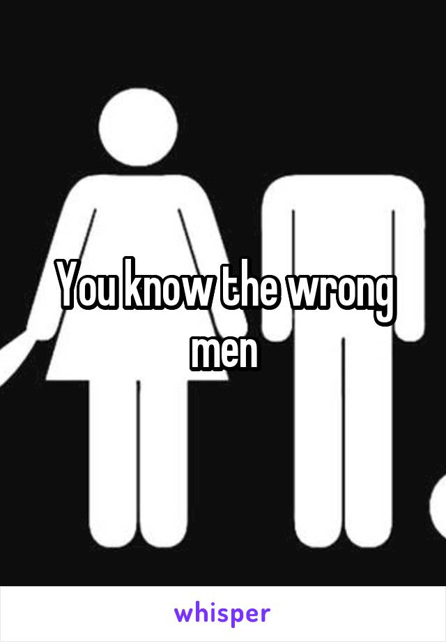 You know the wrong men