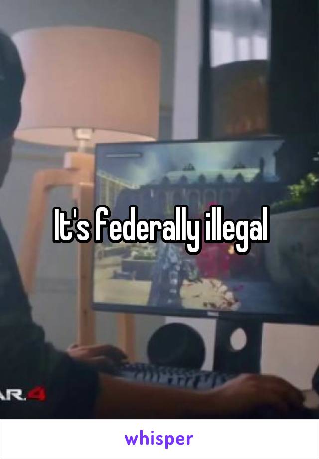 It's federally illegal