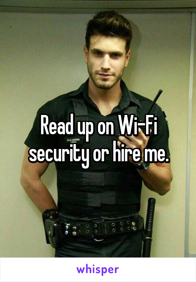 Read up on Wi-Fi security or hire me.