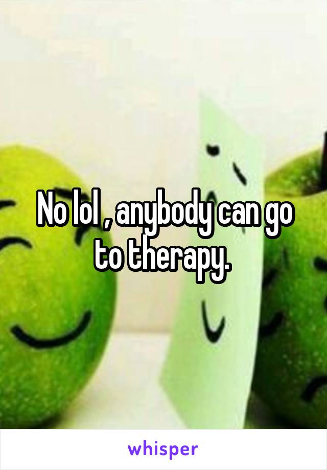 No lol , anybody can go to therapy. 