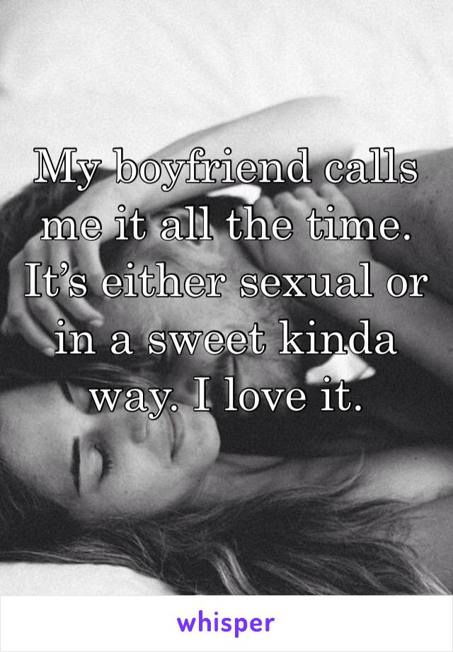 My boyfriend calls me it all the time. It’s either sexual or in a sweet kinda way. I love it. 