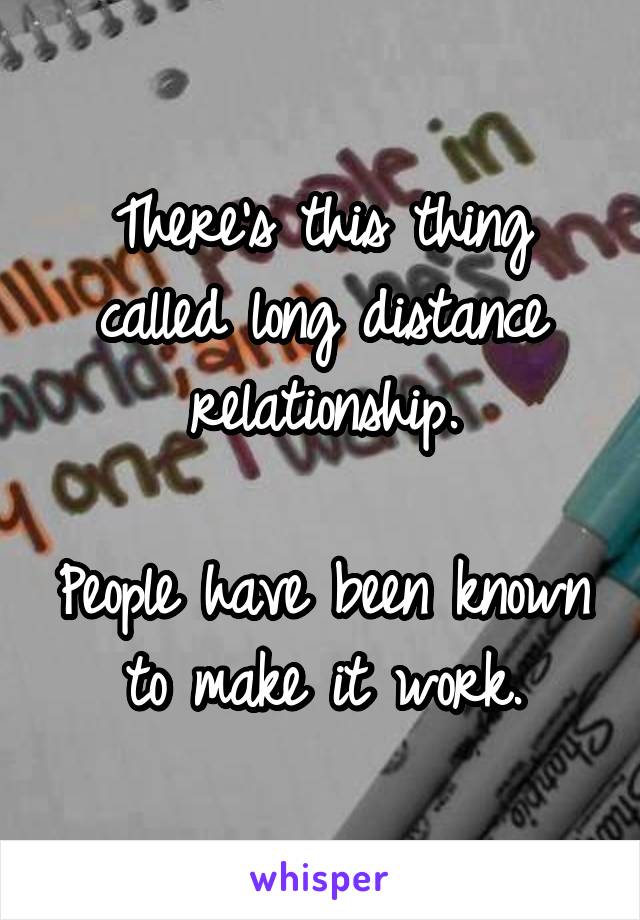 There's this thing called long distance relationship.

People have been known to make it work.