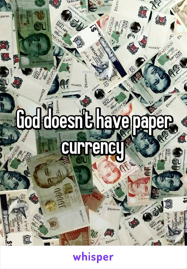 God doesn't have paper currency 
