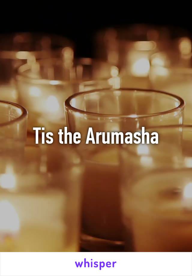 Tis the Arumasha
