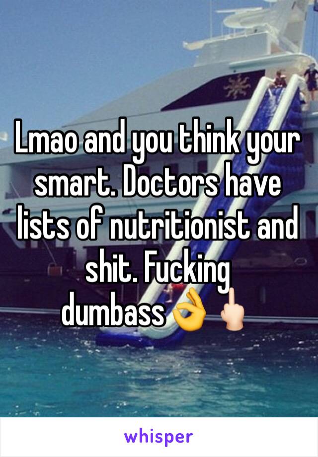 Lmao and you think your smart. Doctors have lists of nutritionist and shit. Fucking dumbass👌🖕🏻