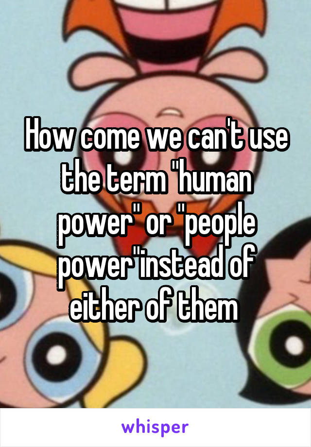 How come we can't use the term "human power" or "people power"instead of either of them 