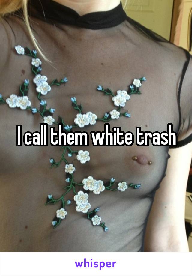 I call them white trash