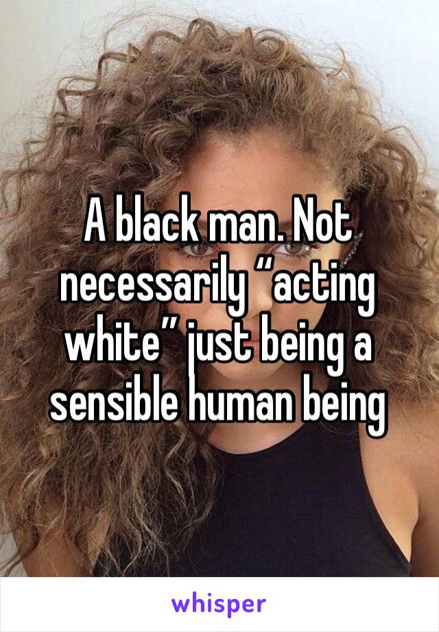 A black man. Not necessarily “acting white” just being a sensible human being 