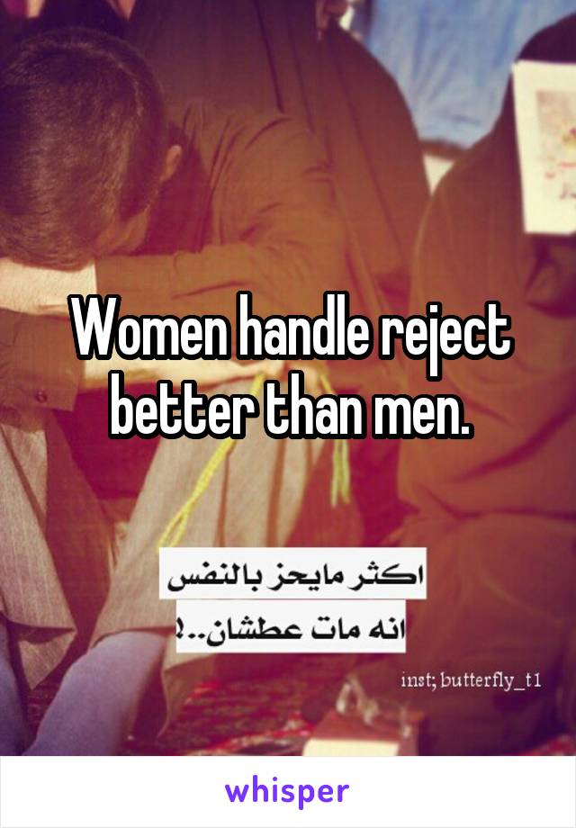 Women handle reject better than men.
