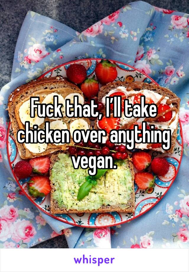 Fuck that, I’ll take chicken over anything vegan. 