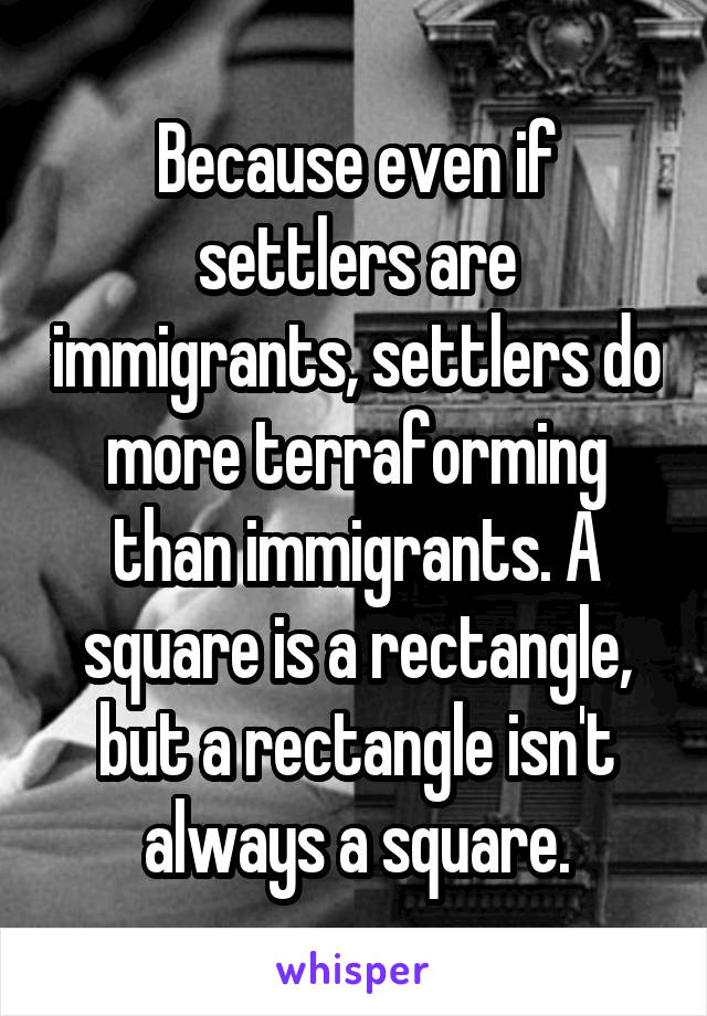 Because even if settlers are immigrants, settlers do more terraforming than immigrants. A square is a rectangle, but a rectangle isn't always a square.