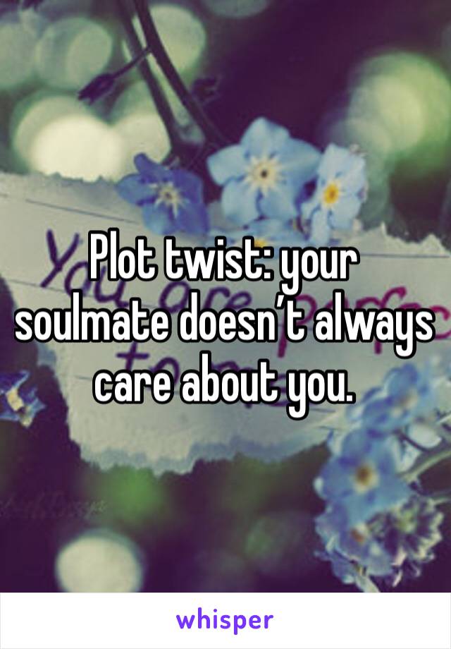 Plot twist: your soulmate doesn’t always care about you. 