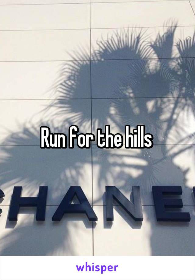 Run for the hills 