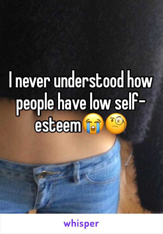I never understood how people have low self-esteem😭🧐