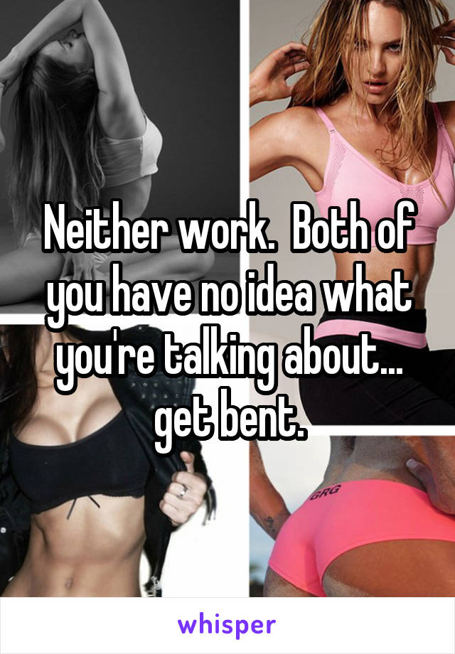 Neither work.  Both of you have no idea what you're talking about... get bent.