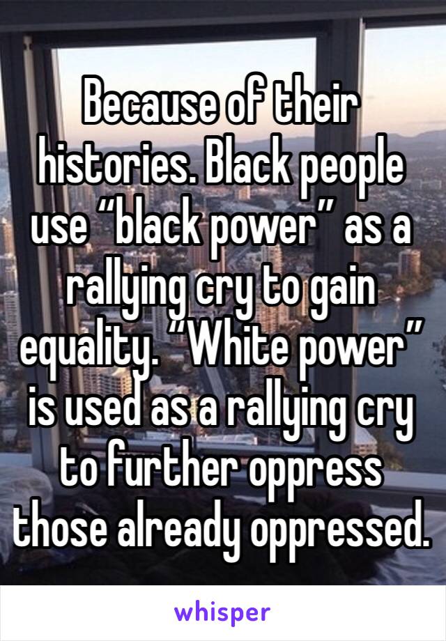 Because of their histories. Black people use “black power” as a rallying cry to gain equality. “White power” is used as a rallying cry to further oppress those already oppressed.