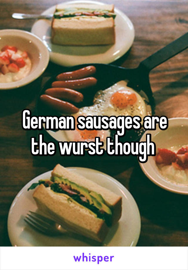 German sausages are the wurst though 