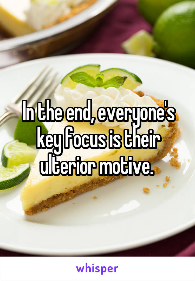 In the end, everyone's key focus is their ulterior motive. 