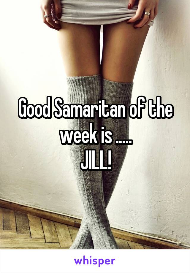 Good Samaritan of the week is .....
JILL!