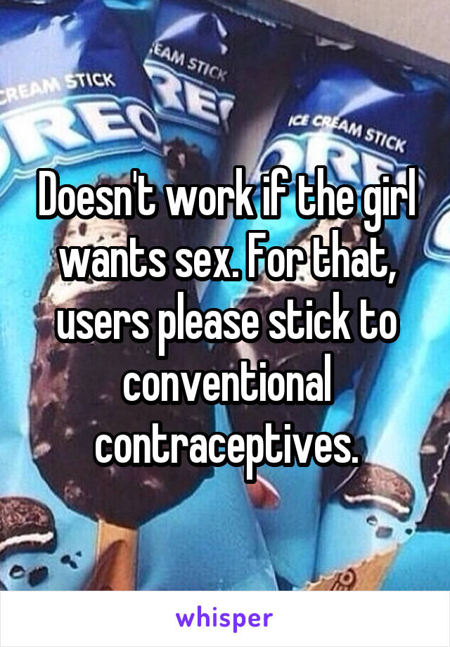 Doesn't work if the girl wants sex. For that, users please stick to conventional contraceptives.