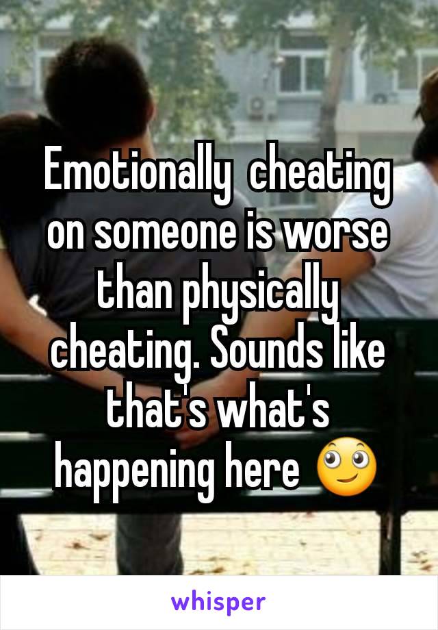 Emotionally  cheating on someone is worse than physically cheating. Sounds like that's what's happening here 🙄