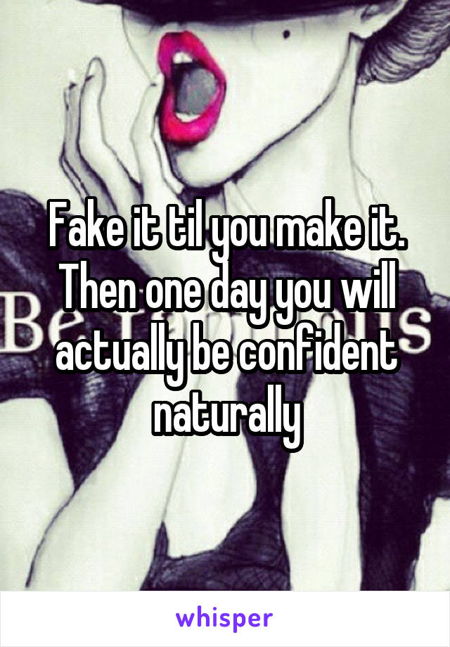 Fake it til you make it.
Then one day you will actually be confident naturally