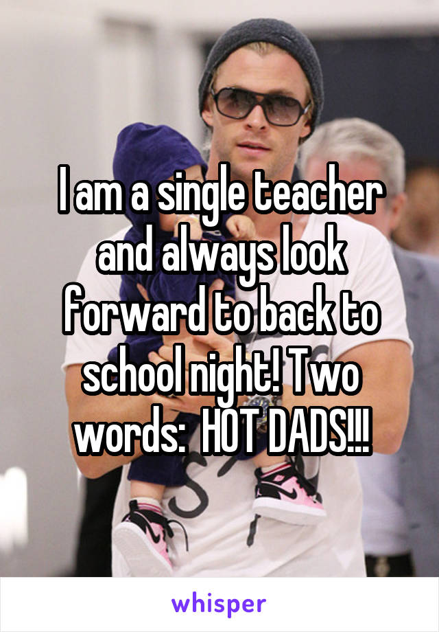 I am a single teacher and always look forward to back to school night! Two words:  HOT DADS!!!