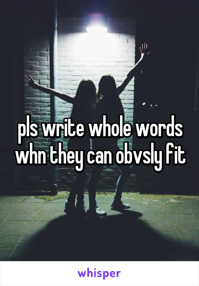pls write whole words whn they can obvsly fit