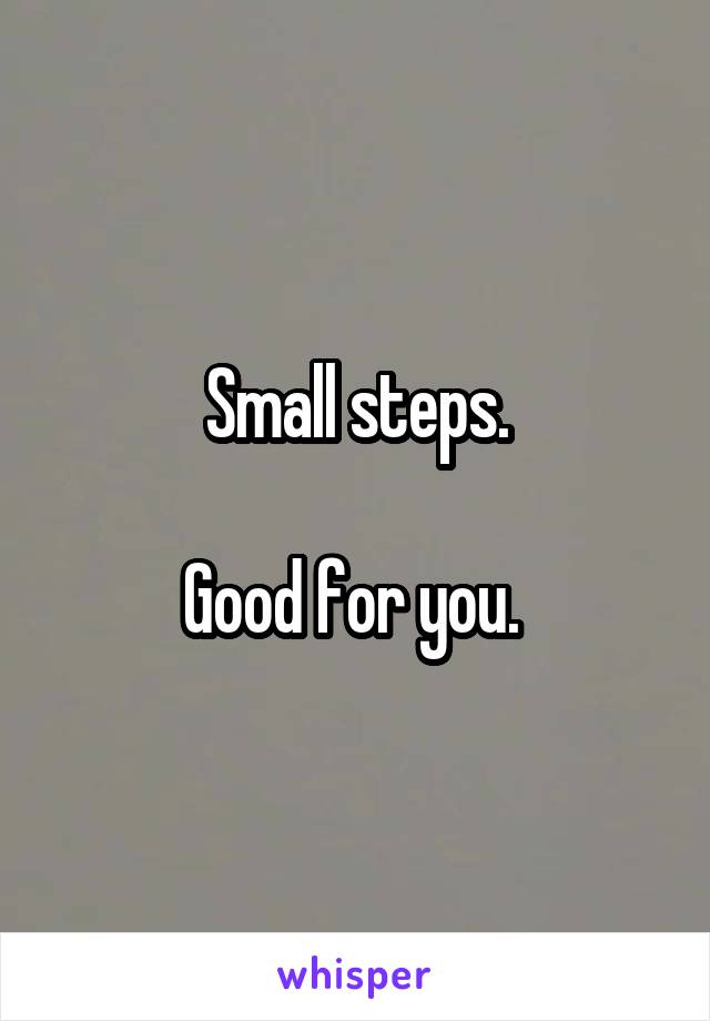 Small steps.

Good for you. 