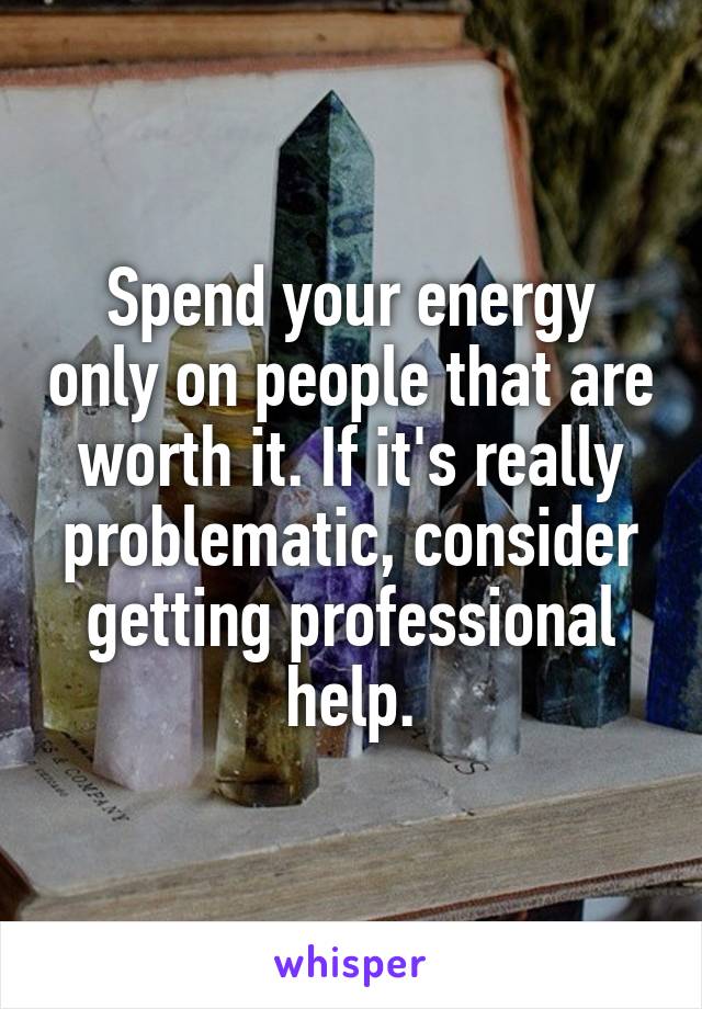 Spend your energy only on people that are worth it. If it's really problematic, consider getting professional help.