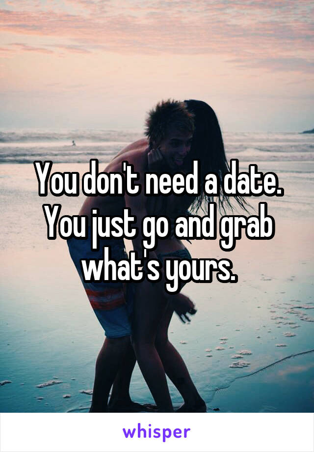 You don't need a date.
You just go and grab what's yours.