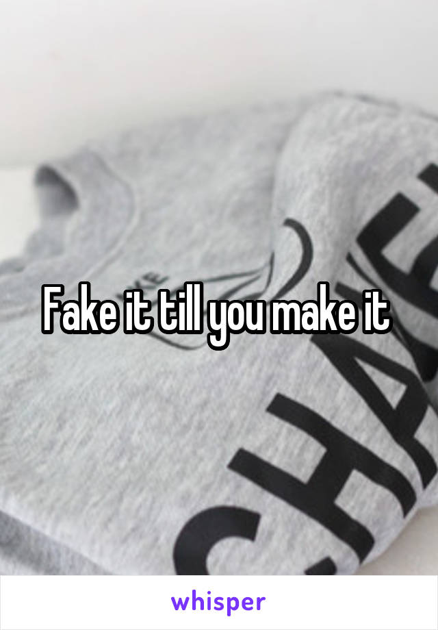 Fake it till you make it 