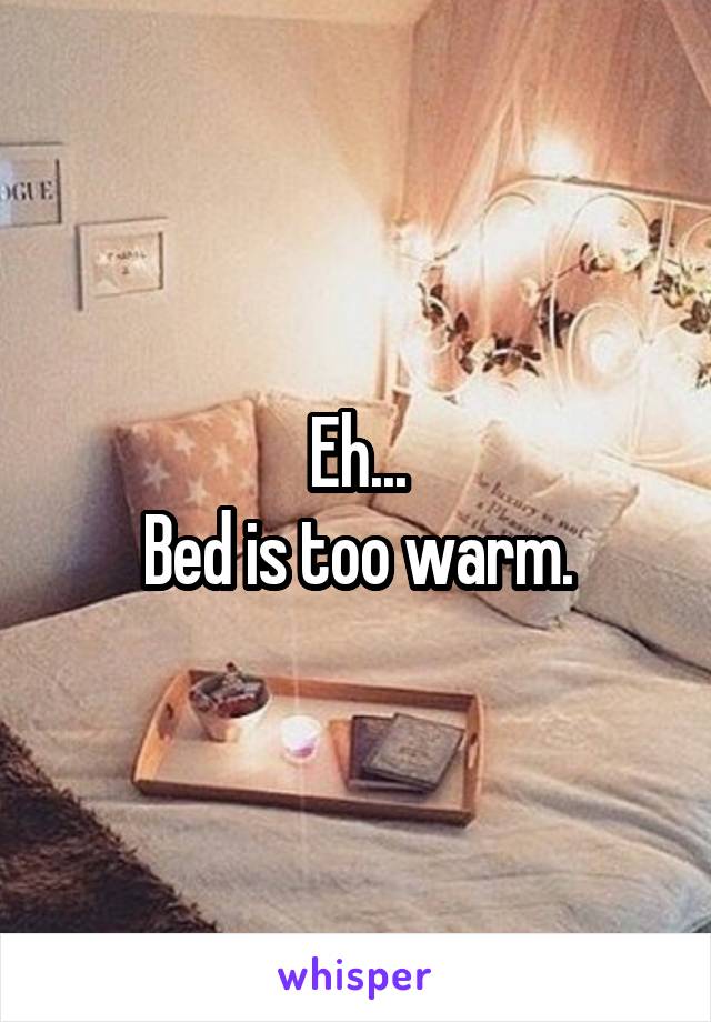 Eh...
Bed is too warm.