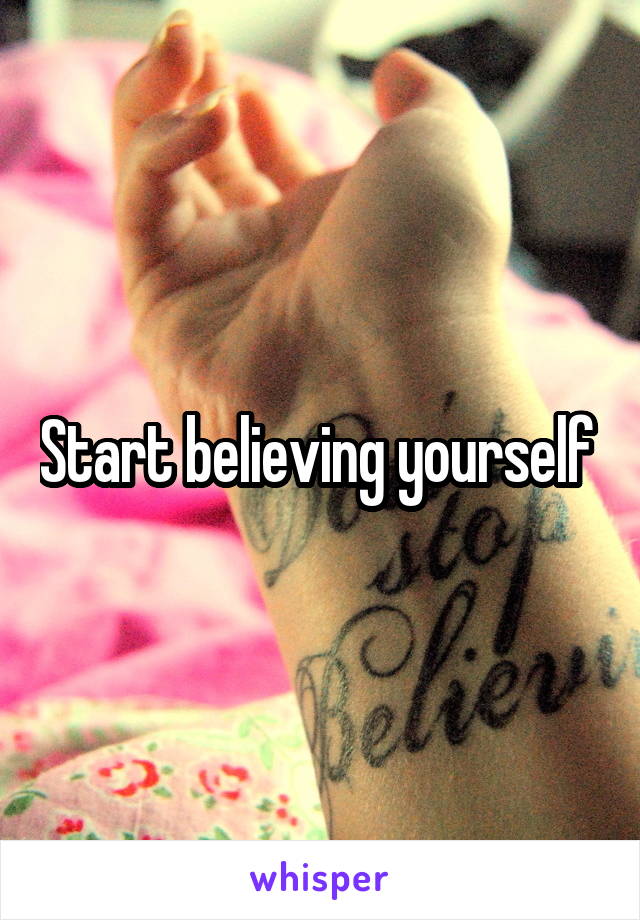 Start believing yourself 