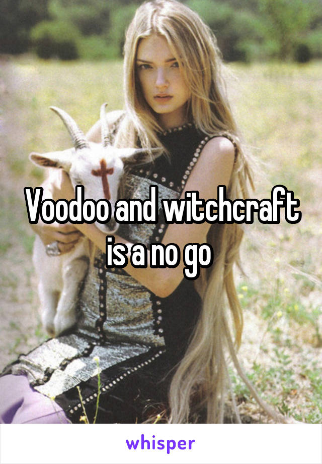 Voodoo and witchcraft is a no go 