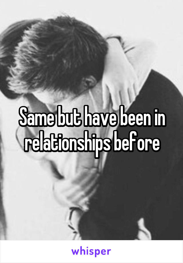 Same but have been in relationships before