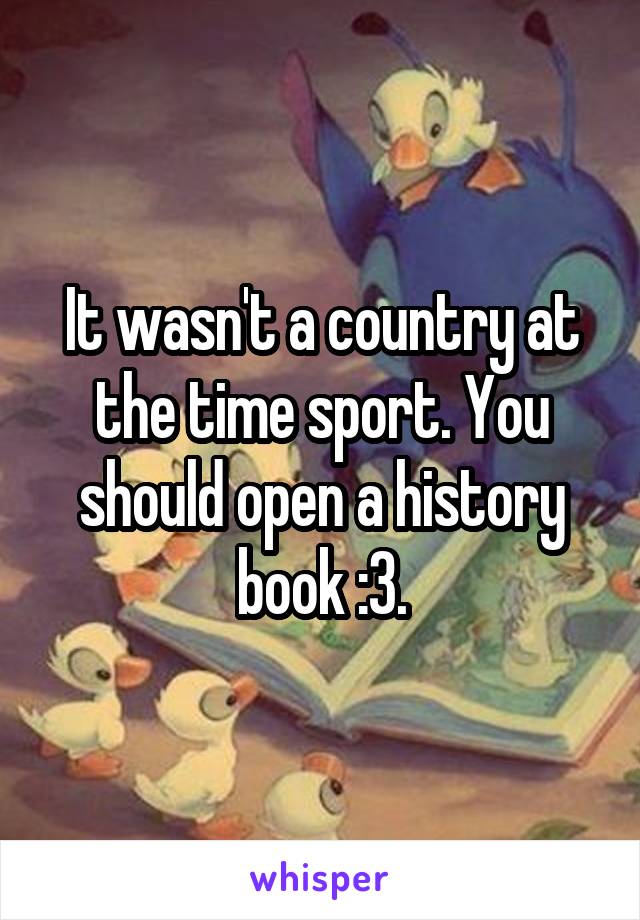 It wasn't a country at the time sport. You should open a history book :3.