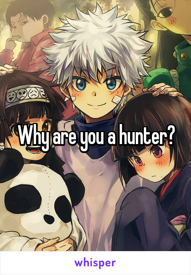 Why are you a hunter?