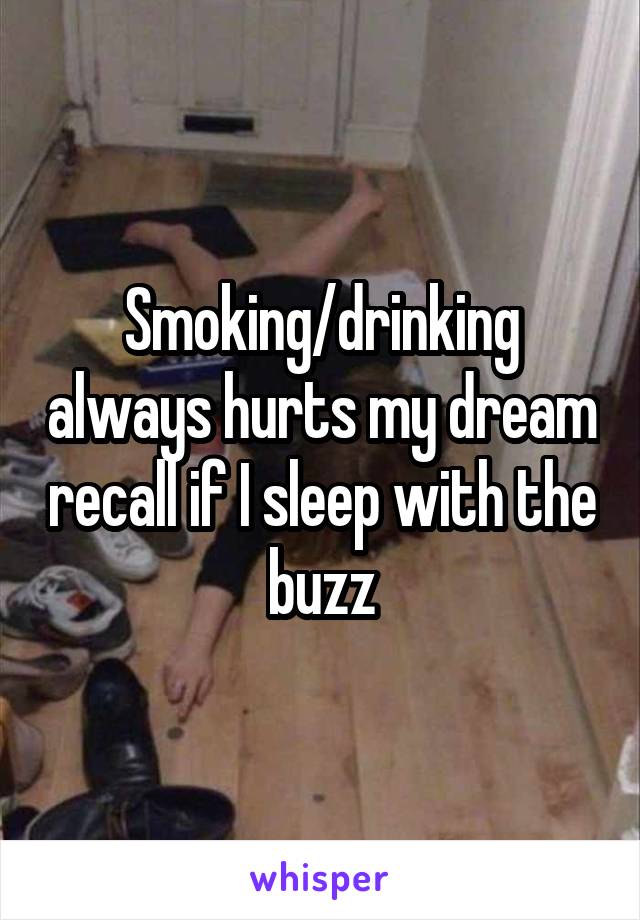 Smoking/drinking always hurts my dream recall if I sleep with the buzz